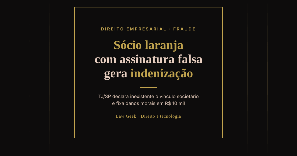 Card do Law Geek em fundo preto e dourado com o título "Sócio laranja com assinatura falsa gera indenização" e a informação de que o TJ/SP declarou inexistente o vínculo societário e fixou danos morais em R$ 10 mil
