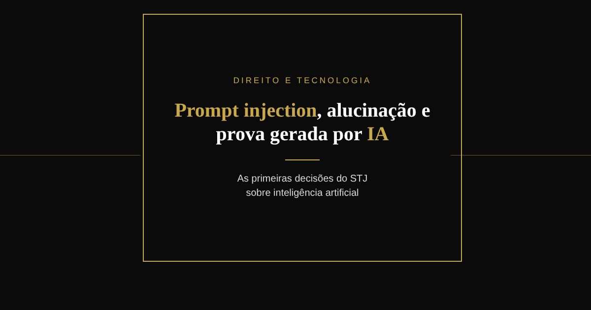 Capa com o título Prompt injection, alucinação e prova gerada por IA, em fundo preto com moldura dourada, ilustrando as primeiras decisões do STJ sobre inteligência artificial